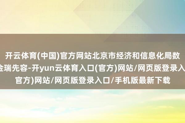 开云体育(中国)官方网站北京市经济和信息化局数字产业处副处长张金瑞先容-开yun云体育入口(官方)网站/网页版登录入口/手机版最新下载