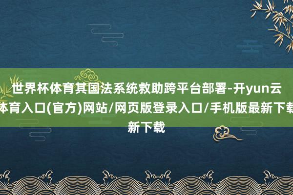 世界杯体育其国法系统救助跨平台部署-开yun云体育入口(官方)网站/网页版登录入口/手机版最新下载