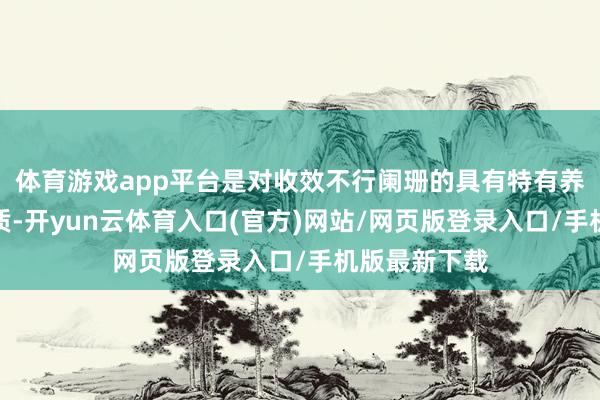 体育游戏app平台是对收效不行阑珊的具有特有养分的政策物质-开yun云体育入口(官方)网站/网页版登录入口/手机版最新下载