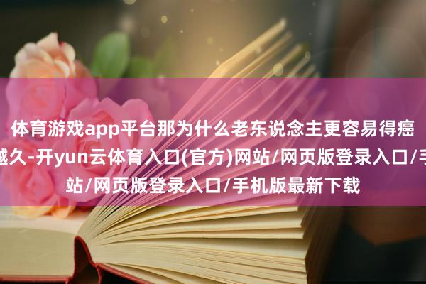 体育游戏app平台那为什么老东说念主更容易得癌症？因为活得越久-开yun云体育入口(官方)网站/网页版登录入口/手机版最新下载