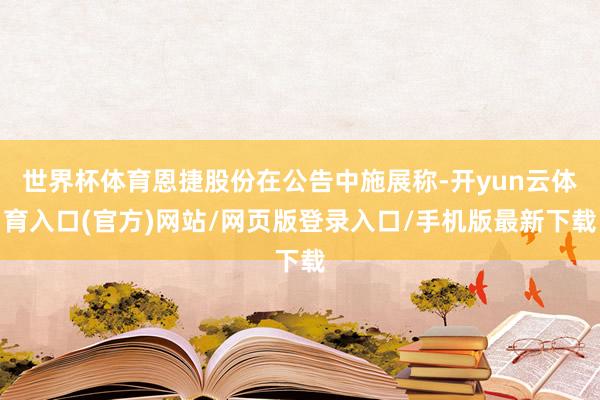 世界杯体育恩捷股份在公告中施展称-开yun云体育入口(官方)网站/网页版登录入口/手机版最新下载