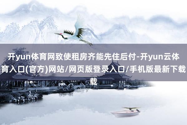 开yun体育网致使租房齐能先住后付-开yun云体育入口(官方)网站/网页版登录入口/手机版最新下载