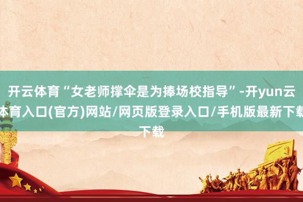 开云体育“女老师撑伞是为捧场校指导”-开yun云体育入口(官方)网站/网页版登录入口/手机版最新下载