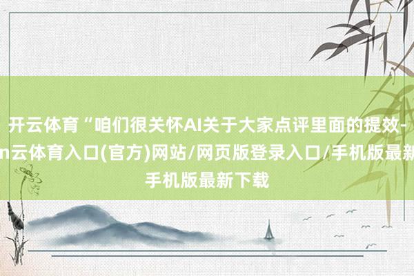 开云体育“咱们很关怀AI关于大家点评里面的提效-开yun云体育入口(官方)网站/网页版登录入口/手机版最新下载