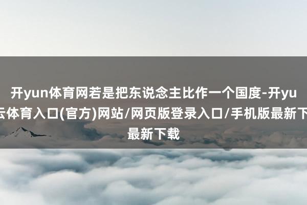 开yun体育网若是把东说念主比作一个国度-开yun云体育入口(官方)网站/网页版登录入口/手机版最新下载