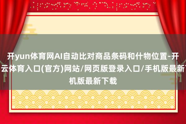 开yun体育网AI自动比对商品条码和什物位置-开yun云体育入口(官方)网站/网页版登录入口/手机版最新下载