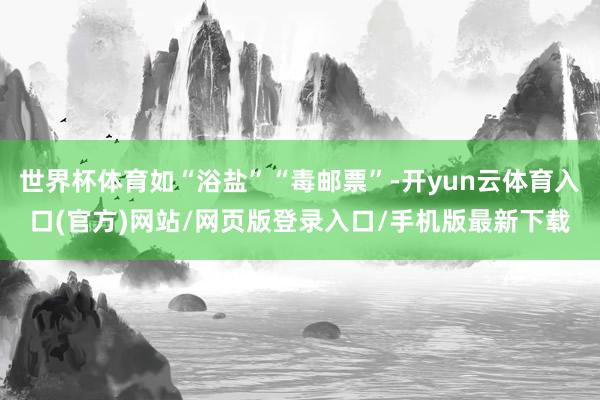 世界杯体育如“浴盐”“毒邮票”-开yun云体育入口(官方)网站/网页版登录入口/手机版最新下载