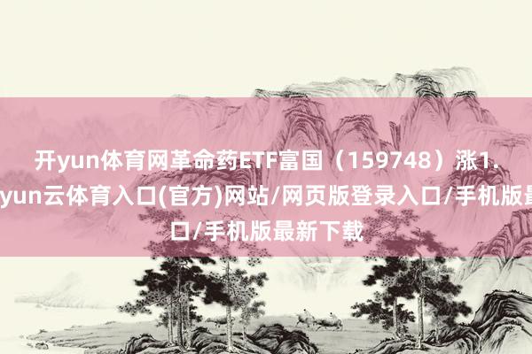 开yun体育网革命药ETF富国（159748）涨1.01%-开yun云体育入口(官方)网站/网页版登录入口/手机版最新下载