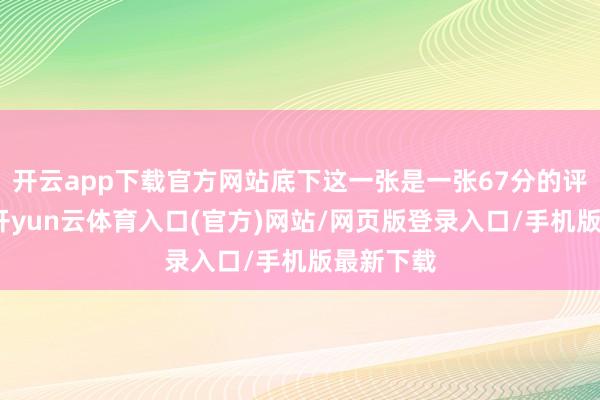 开云app下载官方网站底下这一张是一张67分的评级纸币-开yun云体育入口(官方)网站/网页版登录入口/手机版最新下载