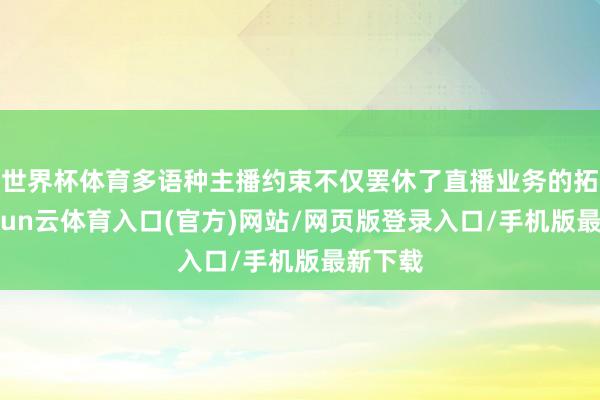世界杯体育多语种主播约束不仅罢休了直播业务的拓展-开yun云体育入口(官方)网站/网页版登录入口/手机版最新下载