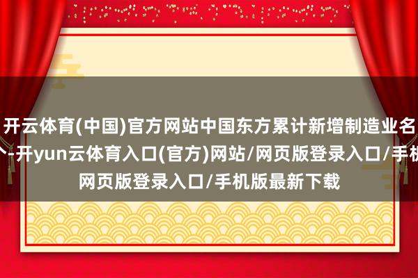 开云体育(中国)官方网站中国东方累计新增制造业名堂投放122个-开yun云体育入口(官方)网站/网页版登录入口/手机版最新下载