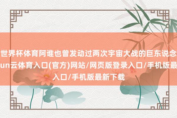 世界杯体育阿谁也曾发动过两次宇宙大战的巨东说念主-开yun云体育入口(官方)网站/网页版登录入口/手机版最新下载