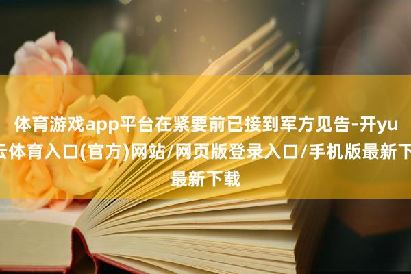 体育游戏app平台在紧要前已接到军方见告-开yun云体育入口(官方)网站/网页版登录入口/手机版最新下载