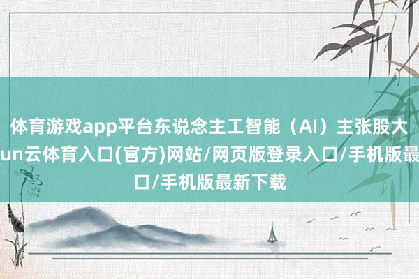 体育游戏app平台东说念主工智能（AI）主张股大涨-开yun云体育入口(官方)网站/网页版登录入口/手机版最新下载