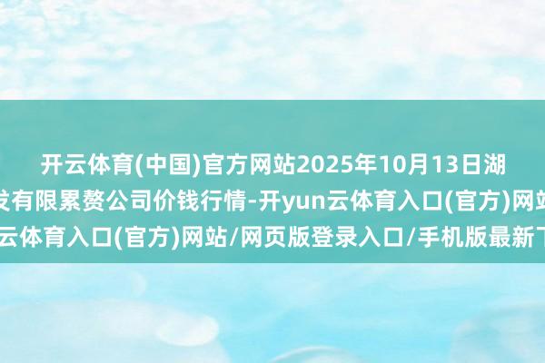开云体育(中国)官方网站2025年10月13日湖南邵阳市江北农产物批发有限累赘公司价钱行情-开yun云体育入口(官方)网站/网页版登录入口/手机版最新下载