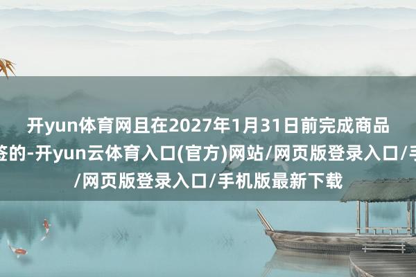 开yun体育网且在2027年1月31日前完成商品房买卖公约网签的-开yun云体育入口(官方)网站/网页版登录入口/手机版最新下载