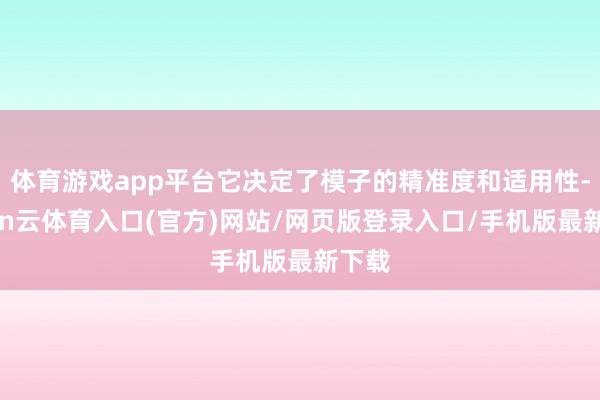 体育游戏app平台它决定了模子的精准度和适用性-开yun云体育入口(官方)网站/网页版登录入口/手机版最新下载
