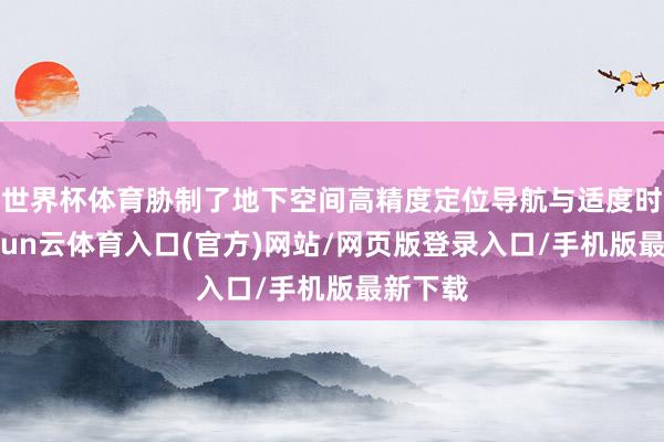 世界杯体育胁制了地下空间高精度定位导航与适度时期-开yun云体育入口(官方)网站/网页版登录入口/手机版最新下载