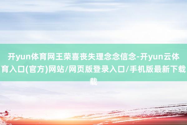 开yun体育网王荣喜丧失理念念信念-开yun云体育入口(官方)网站/网页版登录入口/手机版最新下载