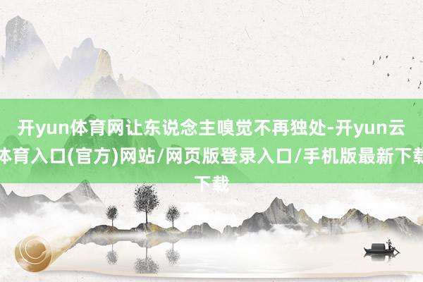 开yun体育网让东说念主嗅觉不再独处-开yun云体育入口(官方)网站/网页版登录入口/手机版最新下载