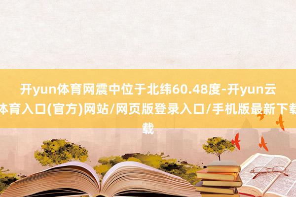 开yun体育网震中位于北纬60.48度-开yun云体育入口(官方)网站/网页版登录入口/手机版最新下载