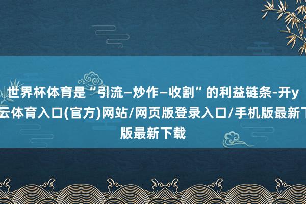 世界杯体育是“引流—炒作—收割”的利益链条-开yun云体育入口(官方)网站/网页版登录入口/手机版最新下载