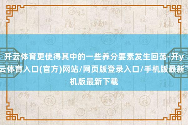 开云体育更使得其中的一些养分要素发生回荡-开yun云体育入口(官方)网站/网页版登录入口/手机版最新下载