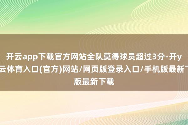 开云app下载官方网站全队莫得球员超过3分-开yun云体育入口(官方)网站/网页版登录入口/手机版最新下载