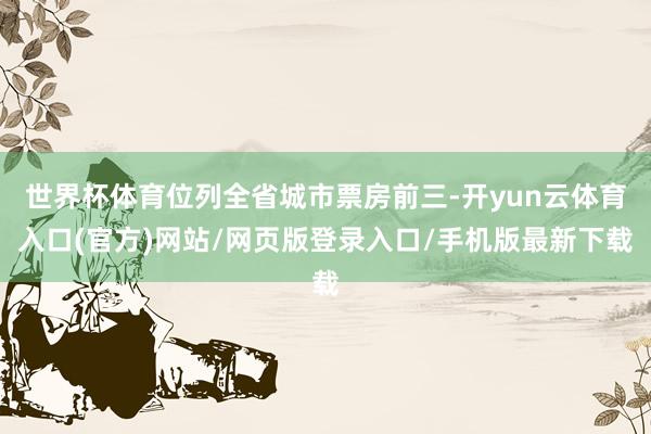 世界杯体育位列全省城市票房前三-开yun云体育入口(官方)网站/网页版登录入口/手机版最新下载